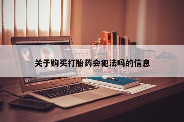 打胎药私人店珠海关于购买打胎药会犯法吗的信息