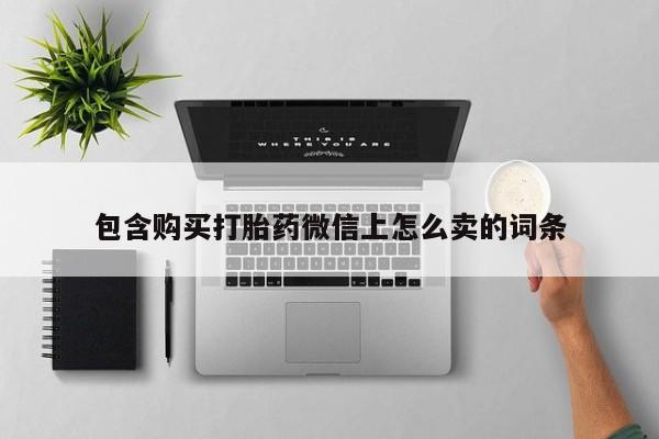 打胎药私人店珠海包含购买打胎药微信上怎么卖的词条