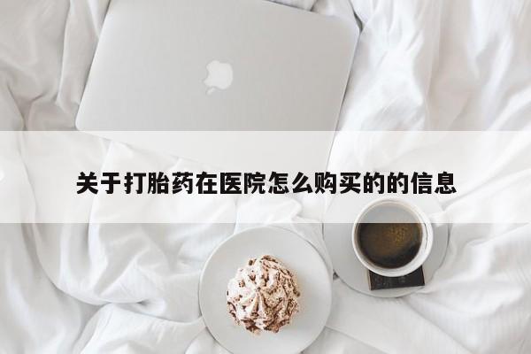 打胎药私人店珠海关于打胎药在医院怎么购买的的信息